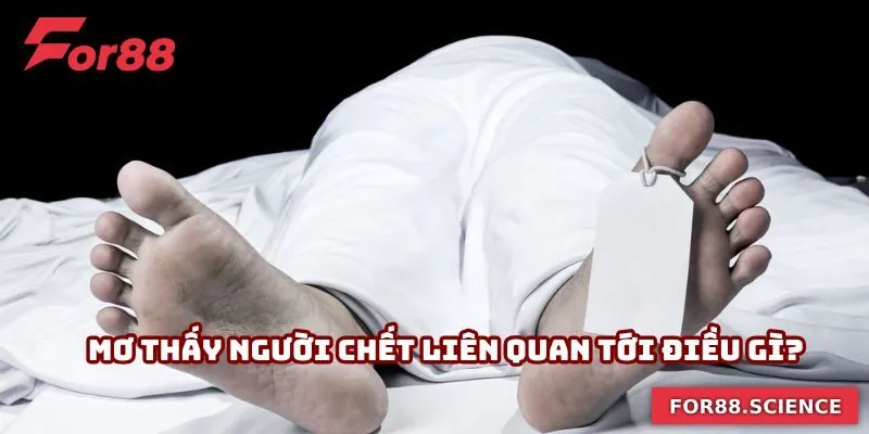 Mơ Thấy Người Chết - Giải Mã Ý Nghĩa Và Gợi Ý Số Tài Lộc Mơ thấy người chết liên quan tới điều gì?
